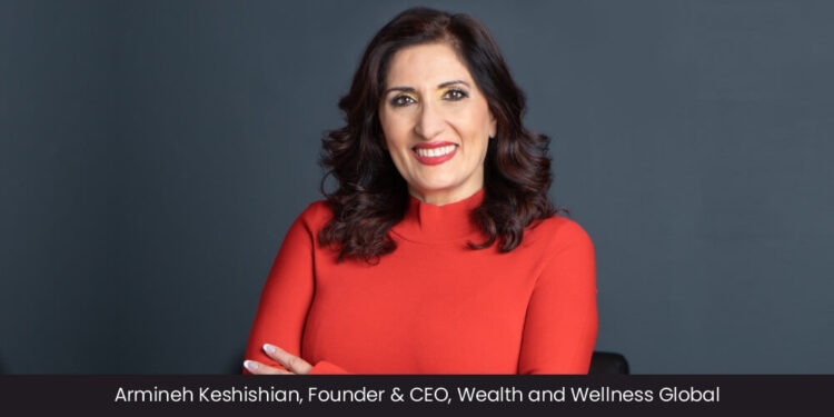 Armineh Keshishian: Assisting Leaders in Accelerating Wealth while Living a Joyful and Successful Life